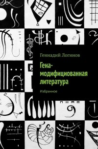Геннадий Логинов - Гена-модифициованная литература. Избранное