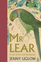 Дженни Углоу - Mr Lear: A Life of Art and Nonsense