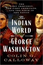 Колин Гордон Кэллоуэй - The Indian World of George Washington: The First President, the First Americans, and the Birth of the Nation