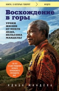 Ндаба Мандела - Восхождение в горы. Уроки жизни от моего деда, Нельсона Манделы