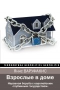 Янис Варуфакис - Взрослые в доме. Неравная борьба с европейским &quot;глубинным государством&quot;