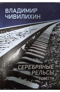 Серебряные рельсы. Книга серебряные рельсы Чивилихин.