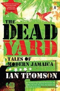 Иан Томпсон - The Dead Yard: Tales of Modern Jamaica