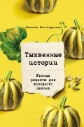 Наталья Белоскурская - Тыквенные истории. Уютные рецепты для холодного сезона