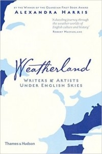 Александра Харрис - Weatherland: Writers & Artists Under English Skies