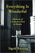 Сигрид Раусинг - Everything is Wonderful: Memories of a Collective Farm in Estonia