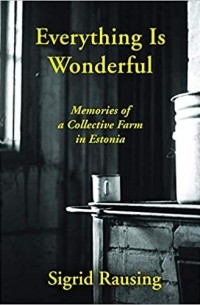 Сигрид Раусинг - Everything is Wonderful: Memories of a Collective Farm in Estonia