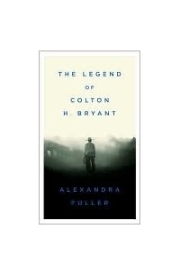 Александра Фуллер - The Legend of Colton H. Bryant