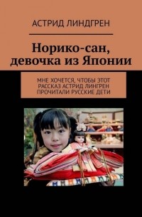 Астрид Линдгрен - Норико-сан, девочка из Японии. Мне хочется, чтобы этот рассказ Астрид Лингрен прочитали русские дети