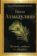 Белла Ахмадулина - Прощай, любить не обязуйся