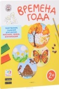 Времена года. Творческие задания для детей 2–3 лет 