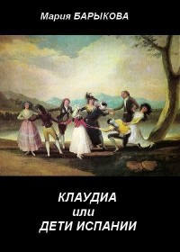 Мария Барыкова - Клаудиа, или Дети Испании. Книга первая (сборник)