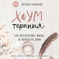 Наталья Будилова - Хоумтерапия. Как перезагрузить жизнь, не выходя из дома