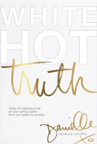 Даниэлла Лапорт - White Hot Truth: Clarity for Keeping It Real on Your Spiritual Path from One Seeker to Another