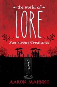 Aaron Mahnke - The World of Lore: Monstrous Creatures