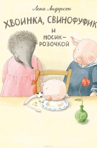 Лена Андерсон - Хвоинка, Свинофуфик и Носик-Розочкой