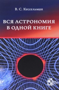 Владимир Кессельман - Вся астрономия в одной книге