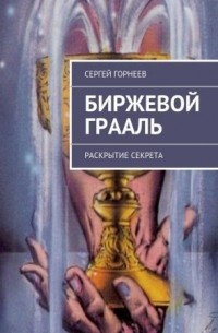 Сергей Владимирович Горнеев - Биржевой Грааль. Раскрытие Секрета