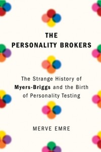Мерве Эмре - The Personality Brokers: The Strange History of Myers-Briggs and the Birth of Personality Testing