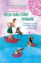 Рафаелла Жордано - Когда львы станут ручными. Как наладить отношения с окружающими, открыться миру и оказаться на счастливой волне