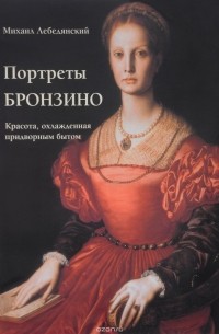 Михаил Сергеевич Лебедянский - Портреты Бронзино. Красота, охлажденная придворным бытом