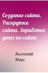 Создание сайта. Раскрутка сайта. Заработок денег на сайте