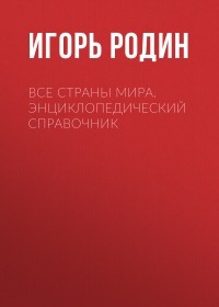 Игорь Родин - Все страны мира. Энциклопедический справочник