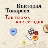 Виктория Токарева - Так плохо, как сегодня 