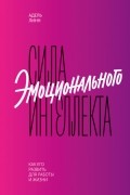 Адель Линн - Сила эмоционального интеллекта. Как его развить для работы и жизни