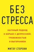 Митху Сторони - Без стресса. Научный подход к борьбе с депрессией, тревожностью и выгоранием