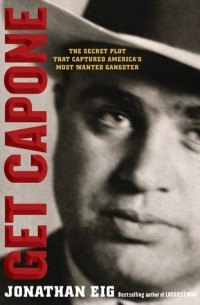 Джонатан Эйг - Get Capone: The Secret Plot That Captured America's Most Wanted Gangster