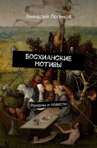Геннадий Логинов - Босхианские мотивы. Романы и повести