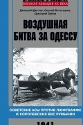  - Воздушная битва за Одессу. Советские асы против люфтваффе и королевских ВВС Румынии. 1941