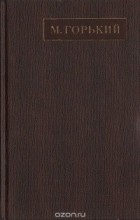 Максим Горький - Полное собрание сочинений. Художественные произведения в двадцати пяти томах: Том 1 (сборник)