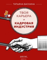 Татьяна Баскина - Твоя карьера и кадровая индустрия