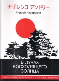 Андрей Назаренко - В лучах восходящего солнца. Японский национализм и его взгляд на историю