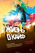 Александр Соловьев - Жизнь в кайф. Инструкция, которую вы должны были получить при рождении