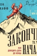Закончи то, что начал. Как доводить дела до конца