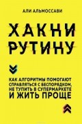 Альмоссави Али - Хакни рутину. Как алгоритмы помогают справляться с беспорядком, не тупить в супермаркете и жить проще