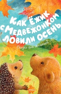 Сергей Козлов - Как Ёжик с Медвежонком ловили осень (сборник)