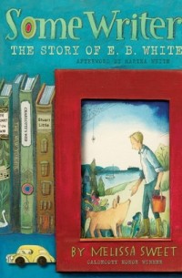 Мелисса Свит - Some Writer!: The Story of E. B. White