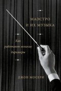 Маэстро и их музыка. Как работают великие дирижеры