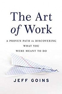 Jeff Goins - The Art of Work: A Proven Path to Discovering What You Were Meant to Do