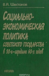 В. А. Шестаков - Социально-экономическая политика советского государства в 50-е - середине 60-х годов