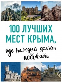 Ирина Слука, Татьяна Калинко - 100 лучших мест Крыма, где каждый должен побывать