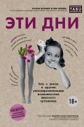 Эти дни. Все о цикле и других умопомрачительных возможностях женского организма