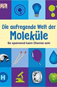 Роберт Уинстон - Die aufregende Welt der Moleküle: So spannend kann Chemie sein