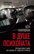 Петр Ганнушкин - В душе психопата. Путешествие в мир без жалости, совести и чувств