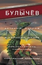 Кир Булычёв - Детский остров. В куриной шкуре. Предсказатель прошлого. Последние драконы (сборник)