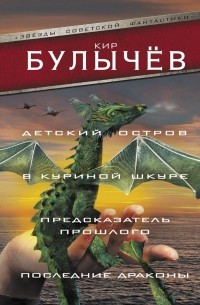 Кир Булычёв - Детский остров. В куриной шкуре. Предсказатель прошлого. Последние драконы (сборник)